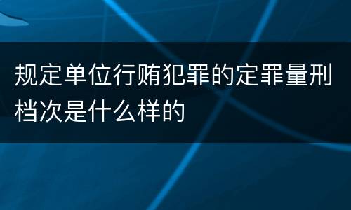 规定单位行贿犯罪的定罪量刑档次是什么样的