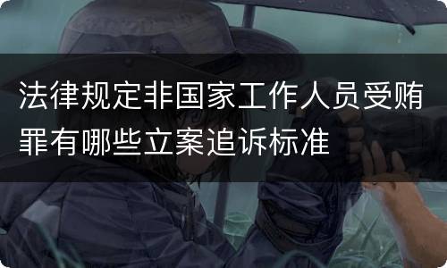 法律规定非国家工作人员受贿罪有哪些立案追诉标准