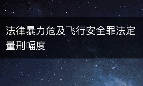 法律暴力危及飞行安全罪法定量刑幅度