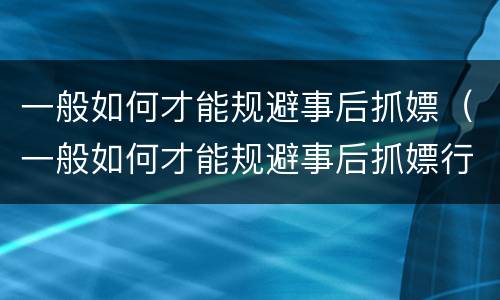 一般如何才能规避事后抓嫖（一般如何才能规避事后抓嫖行为）