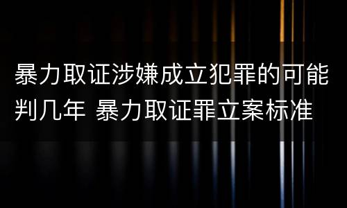 暴力取证涉嫌成立犯罪的可能判几年 暴力取证罪立案标准