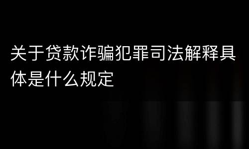 关于贷款诈骗犯罪司法解释具体是什么规定