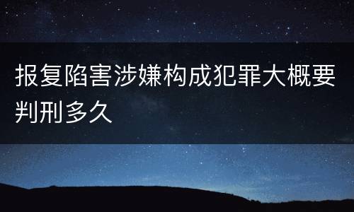 报复陷害涉嫌构成犯罪大概要判刑多久