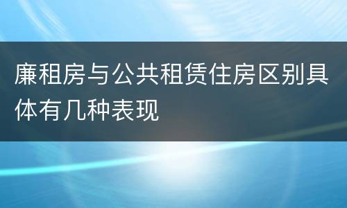 廉租房与公共租赁住房区别具体有几种表现