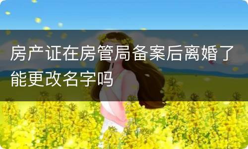 房产证在房管局备案后离婚了能更改名字吗