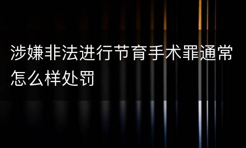 涉嫌非法进行节育手术罪通常怎么样处罚