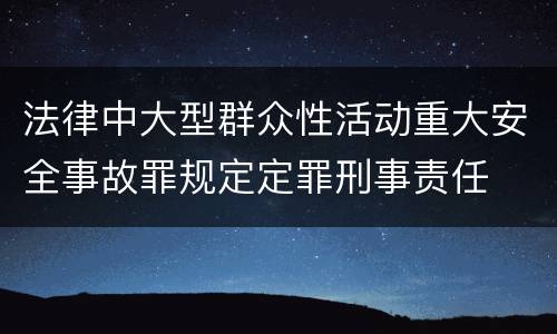 法律中大型群众性活动重大安全事故罪规定定罪刑事责任