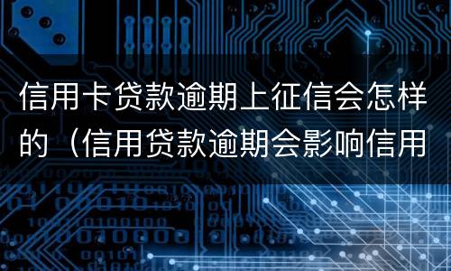 信用卡贷款逾期上征信会怎样的（信用贷款逾期会影响信用卡吗）