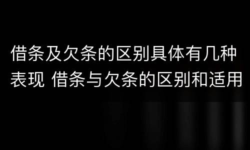 借条及欠条的区别具体有几种表现 借条与欠条的区别和适用要点