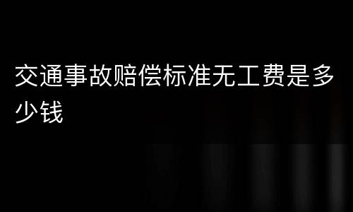 交通事故赔偿标准无工费是多少钱