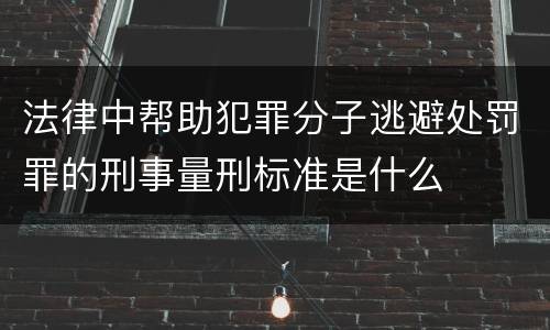 法律中帮助犯罪分子逃避处罚罪的刑事量刑标准是什么