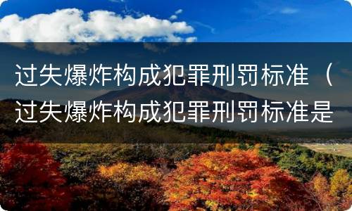 过失爆炸构成犯罪刑罚标准（过失爆炸构成犯罪刑罚标准是）