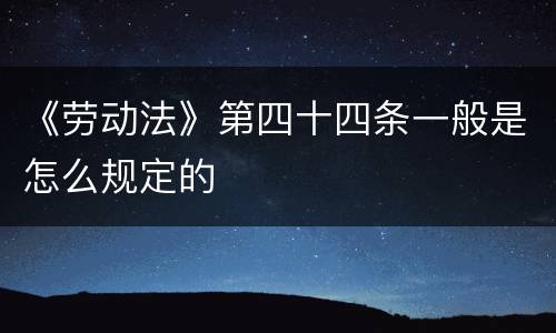 《劳动法》第四十四条一般是怎么规定的