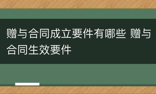 赠与合同成立要件有哪些 赠与合同生效要件