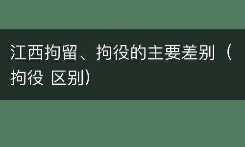 江西拘留、拘役的主要差别（拘役 区别）