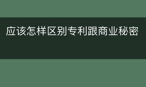 应该怎样区别专利跟商业秘密