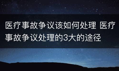 医疗事故争议该如何处理 医疗事故争议处理的3大的途径