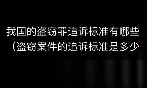 我国的盗窃罪追诉标准有哪些（盗窃案件的追诉标准是多少）