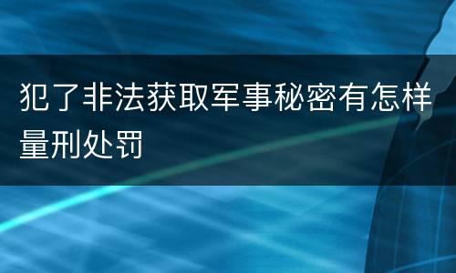 犯了非法获取军事秘密有怎样量刑处罚