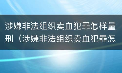 涉嫌非法组织卖血犯罪怎样量刑（涉嫌非法组织卖血犯罪怎样量刑标准）