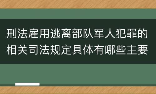 刑法雇用逃离部队军人犯罪的相关司法规定具体有哪些主要内容