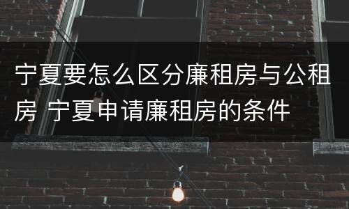 宁夏要怎么区分廉租房与公租房 宁夏申请廉租房的条件