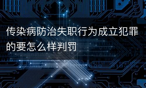 传染病防治失职行为成立犯罪的要怎么样判罚