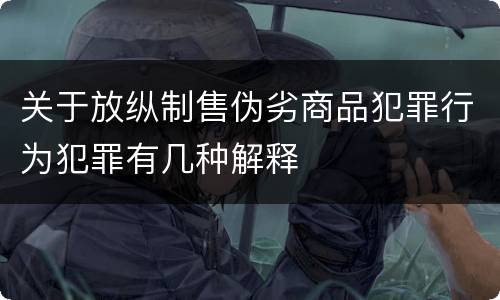 关于放纵制售伪劣商品犯罪行为犯罪有几种解释