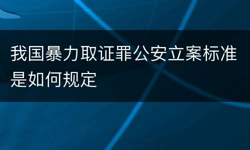 我国暴力取证罪公安立案标准是如何规定