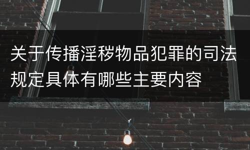 关于传播淫秽物品犯罪的司法规定具体有哪些主要内容