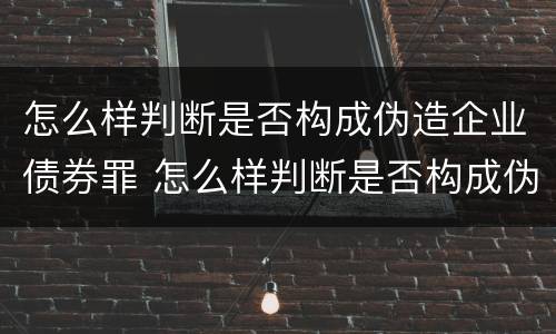 怎么样判断是否构成伪造企业债券罪 怎么样判断是否构成伪造企业债券罪名