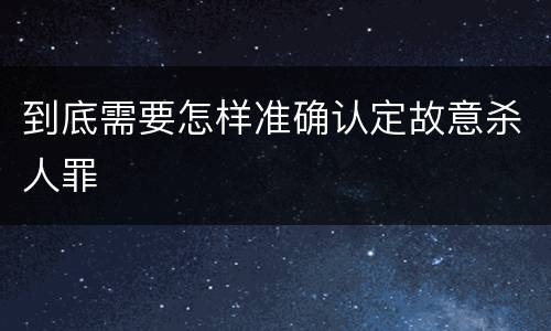 到底需要怎样准确认定故意杀人罪