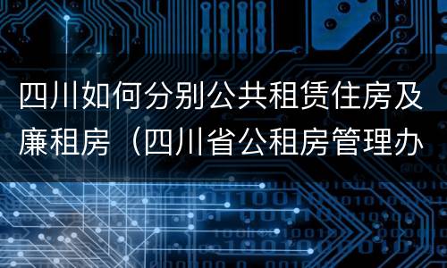 四川如何分别公共租赁住房及廉租房（四川省公租房管理办法）