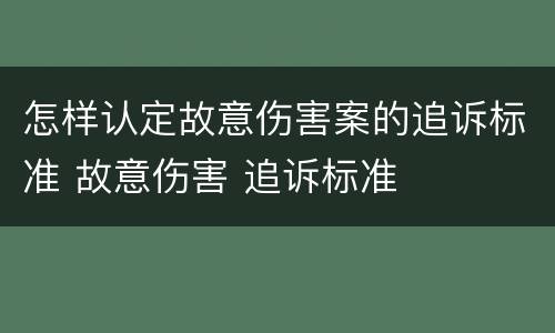 怎样认定故意伤害案的追诉标准 故意伤害 追诉标准