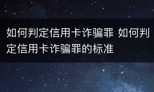 如何判定信用卡诈骗罪 如何判定信用卡诈骗罪的标准