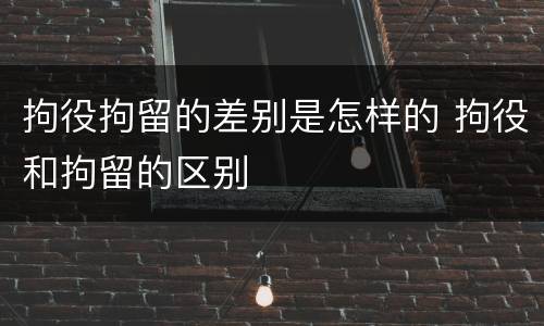 拘役拘留的差别是怎样的 拘役和拘留的区别