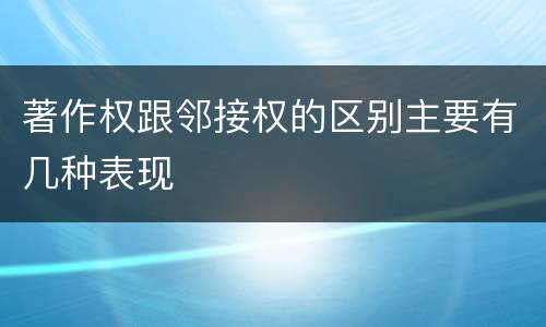 著作权跟邻接权的区别主要有几种表现