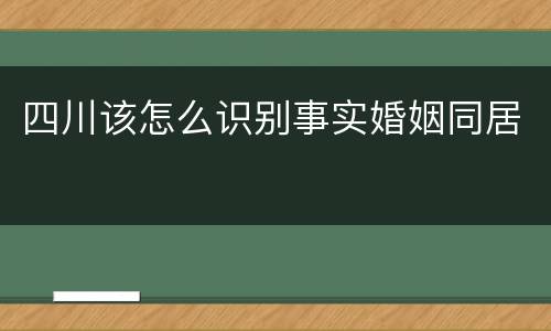 四川该怎么识别事实婚姻同居