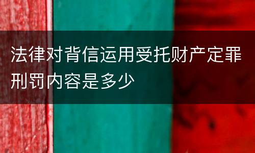 法律对背信运用受托财产定罪刑罚内容是多少