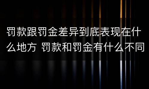 罚款跟罚金差异到底表现在什么地方 罚款和罚金有什么不同