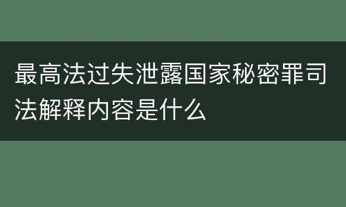 最高法过失泄露国家秘密罪司法解释内容是什么