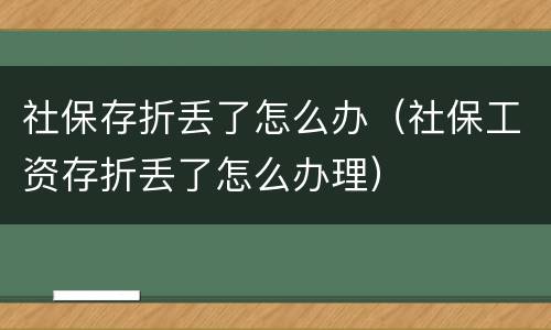 社保存折丢了怎么办（社保工资存折丢了怎么办理）