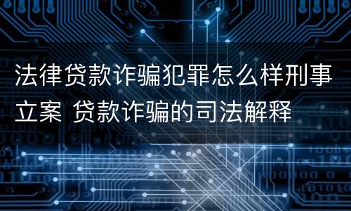 法律贷款诈骗犯罪怎么样刑事立案 贷款诈骗的司法解释