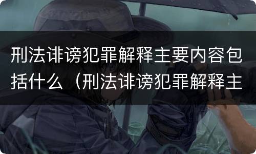 刑法诽谤犯罪解释主要内容包括什么（刑法诽谤犯罪解释主要内容包括什么意思）