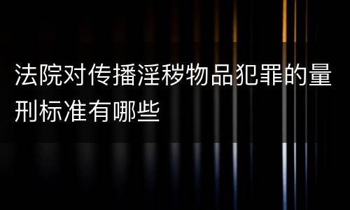 法院对传播淫秽物品犯罪的量刑标准有哪些