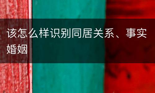 该怎么样识别同居关系、事实婚姻