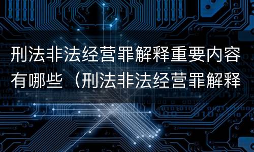 刑法非法经营罪解释重要内容有哪些（刑法非法经营罪解释重要内容有哪些）