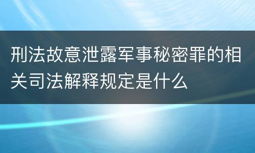 刑法故意泄露军事秘密罪的相关司法解释规定是什么