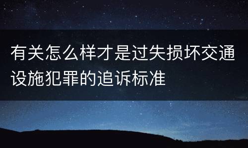 有关怎么样才是过失损坏交通设施犯罪的追诉标准