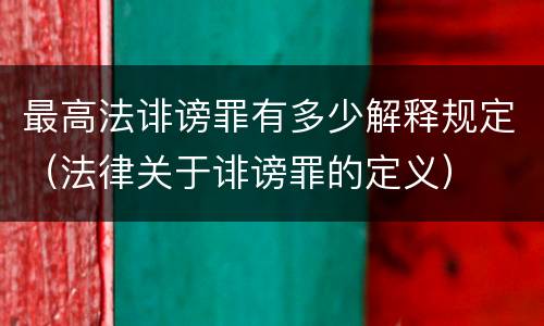 最高法诽谤罪有多少解释规定（法律关于诽谤罪的定义）